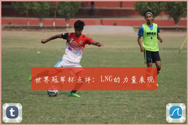 世界冠军杯点评：LNG的力量表现