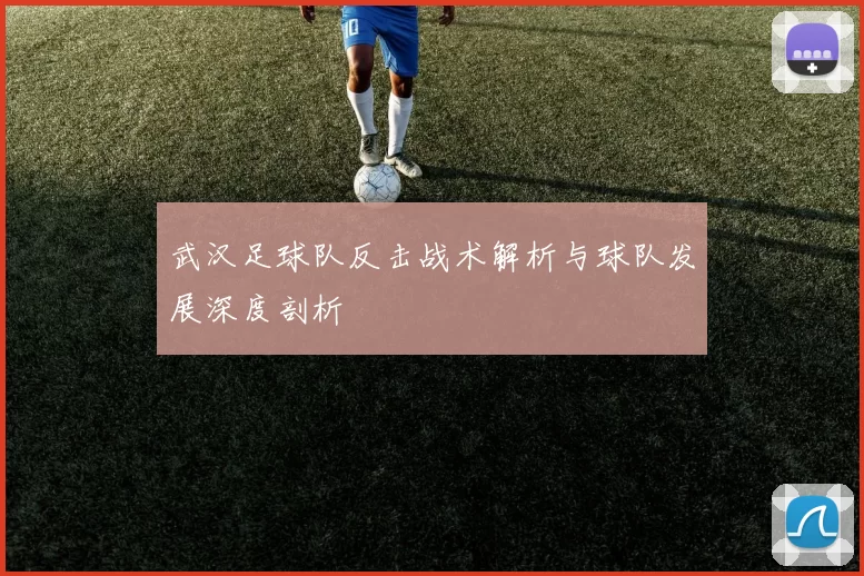 武汉足球队反击战术解析与球队发展深度剖析