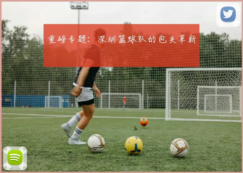 重磅专题：深圳篮球队的包夹革新