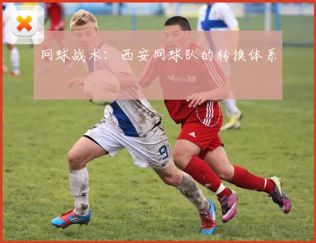 网球战术：西安网球队的转换体系