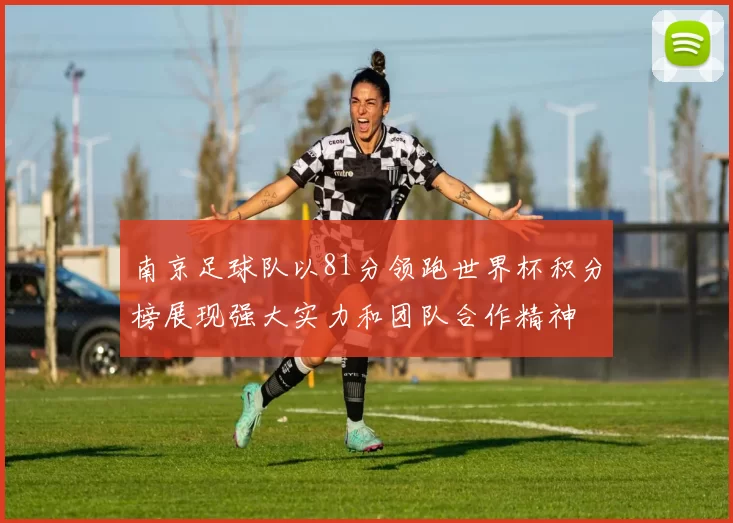 南京足球队以81分领跑世界杯积分榜展现强大实力和团队合作精神