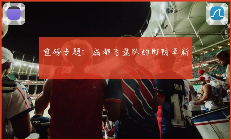 重磅专题：成都飞盘队的盯防革新