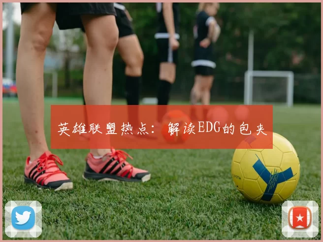 英雄联盟热点：解读EDG的包夹