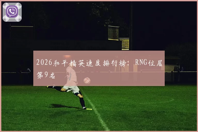 2026和平精英速度排行榜：RNG位居第9名