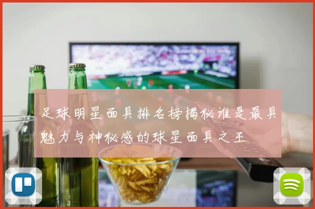 足球明星面具排名榜揭秘谁是最具魅力与神秘感的球星面具之王