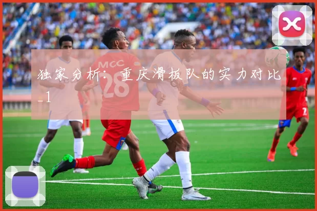 独家分析：重庆滑板队的实力对比_1