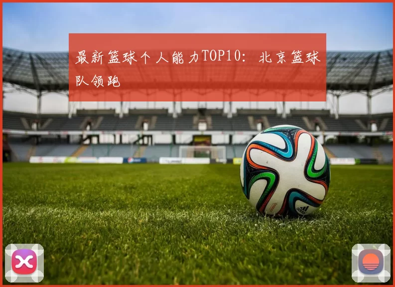 最新篮球个人能力TOP10：北京篮球队领跑